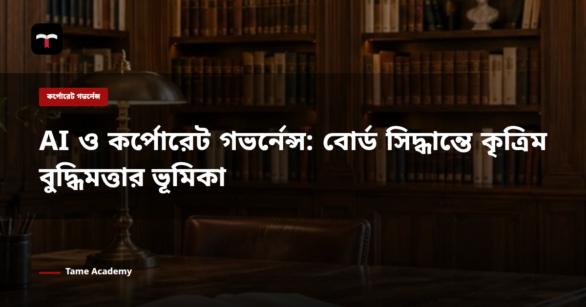 AI ও কর্পোরেট গভর্নেন্স: বোর্ড সিদ্ধান্তে কৃত্রিম বুদ্ধিমত্তার ভূমিকা