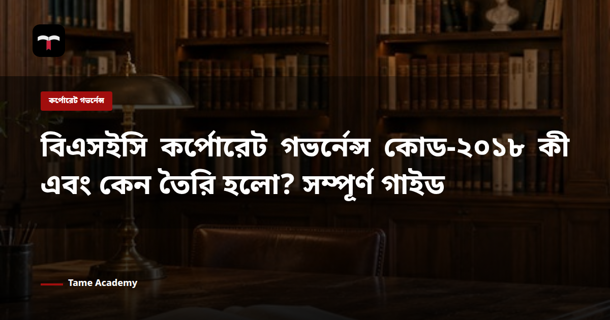 বিএসইসি কর্পোরেট গভর্নেন্স কোড-২০১৮ কী এবং কেন তৈরি হলো? সম্পূর্ণ গাইড